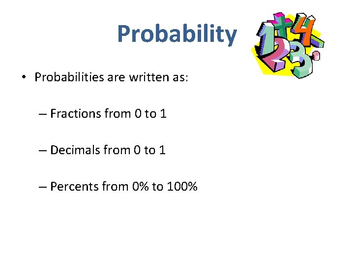 Probability • Probabilities are written as: – Fractions from 0 to 1 – Decimals