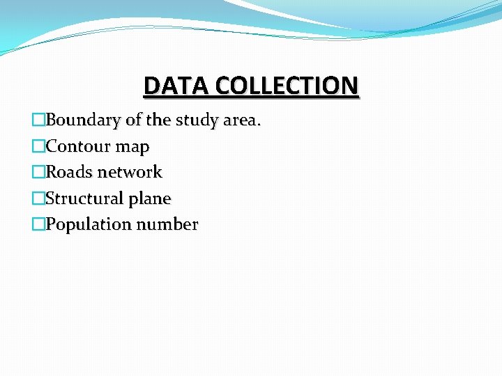 DATA COLLECTION �Boundary of the study area. �Contour map �Roads network �Structural plane �Population