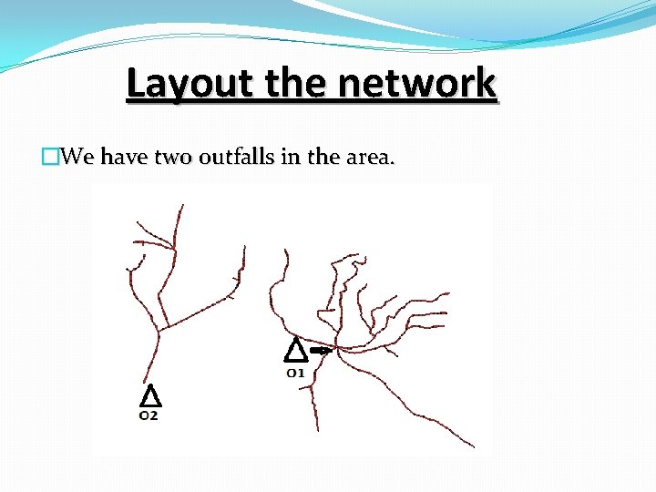 Layout the network �We have two outfalls in the area. 