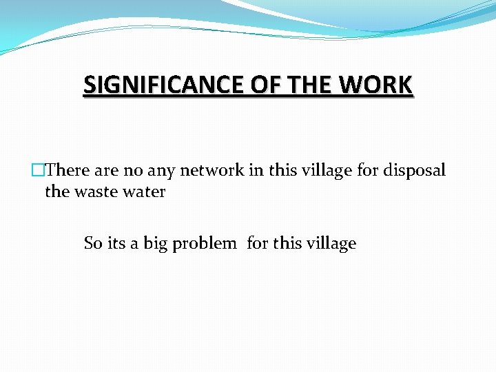 SIGNIFICANCE OF THE WORK �There are no any network in this village for disposal