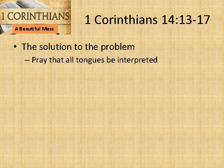 A Beautiful Mess 1 Corinthians 14: 13 -17 • The solution to the problem