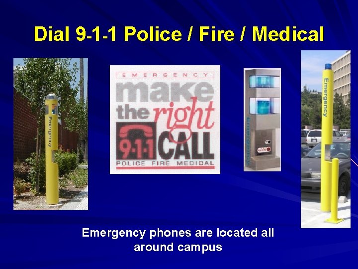Dial 9 -1 -1 Police / Fire / Medical Emergency phones are located all