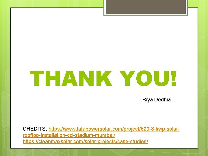 THANK YOU! -Riya Dedhia CREDITS: https: //www. tatapowersolar. com/project/820 -8 -kwp-solarrooftop-installation-cci-stadium-mumbai/ https: //cleanmaxsolar. com/solar-projects/case-studies/
