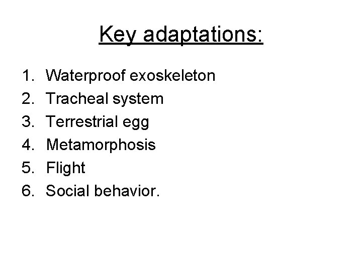 Key adaptations: 1. 2. 3. 4. 5. 6. Waterproof exoskeleton Tracheal system Terrestrial egg