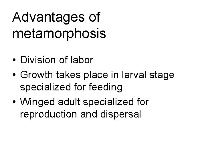 Advantages of metamorphosis • Division of labor • Growth takes place in larval stage