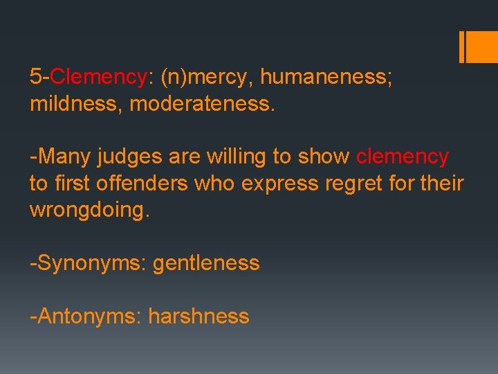 5 -Clemency: (n)mercy, humaneness; mildness, moderateness. -Many judges are willing to show clemency to