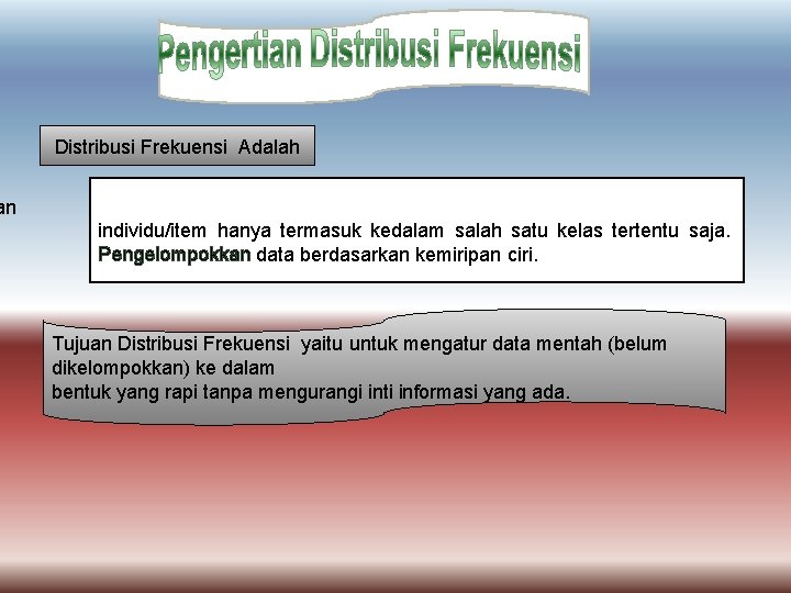 Distribusi Frekuensi Adalah an individu/item hanya termasuk kedalam salah satu kelas tertentu saja. Pengelompokkan