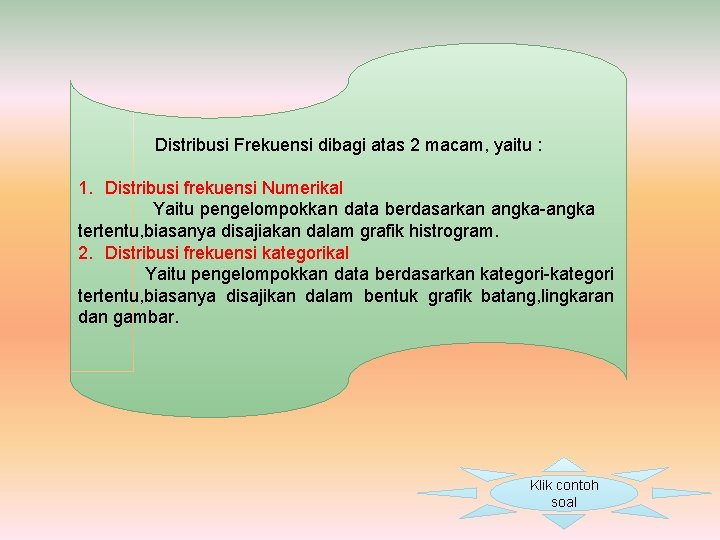 Distribusi Frekuensi dibagi atas 2 macam, yaitu : 1. Distribusi frekuensi Numerikal Yaitu pengelompokkan