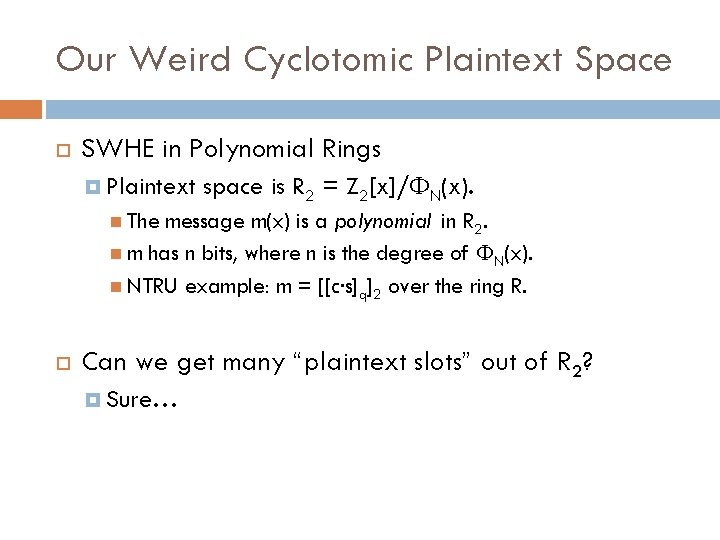Our Weird Cyclotomic Plaintext Space SWHE in Polynomial Rings Plaintext space is R 2