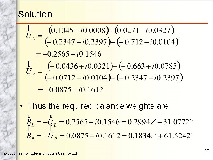 Solution • Thus the required balance weights are © 2005 Pearson Education South Asia