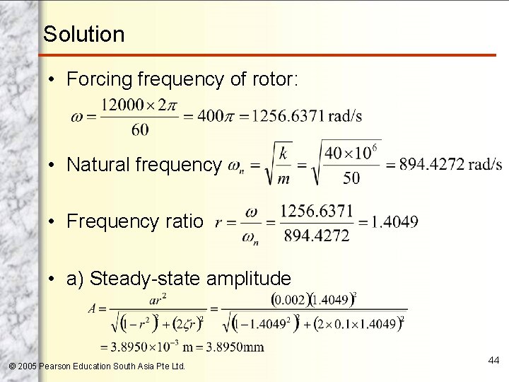 Solution • Forcing frequency of rotor: • Natural frequency • Frequency ratio • a)