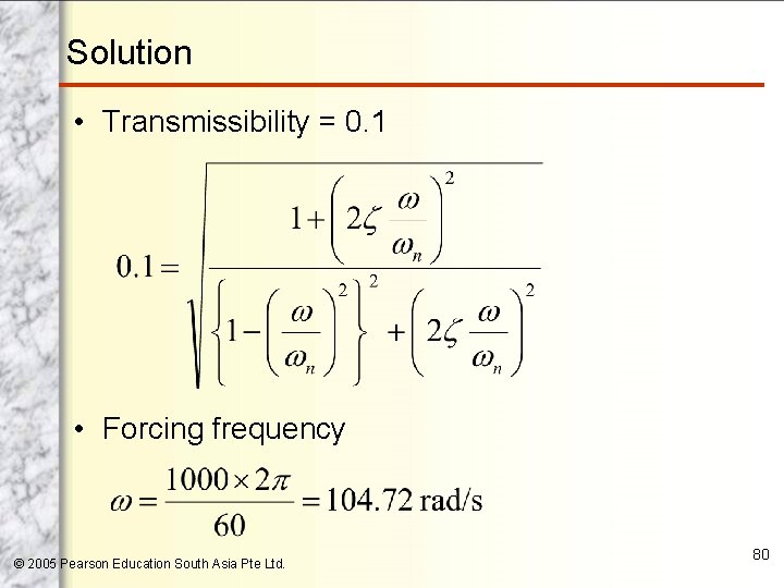 Solution • Transmissibility = 0. 1 • Forcing frequency © 2005 Pearson Education South