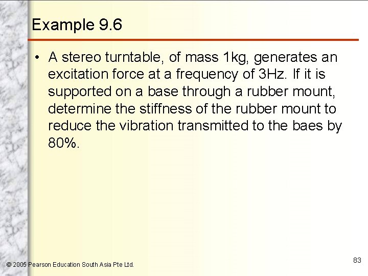 Example 9. 6 • A stereo turntable, of mass 1 kg, generates an excitation