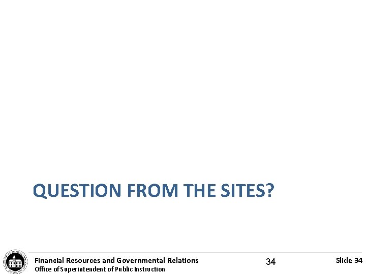 QUESTION FROM THE SITES? Financial Resources and Governmental Relations Office of Superintendent of Public