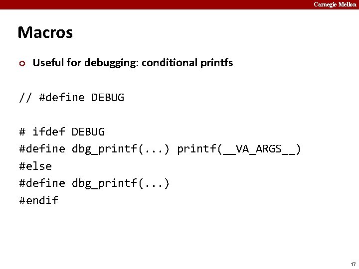 Carnegie Mellon Macros ¢ Useful for debugging: conditional printfs // #define DEBUG # ifdef