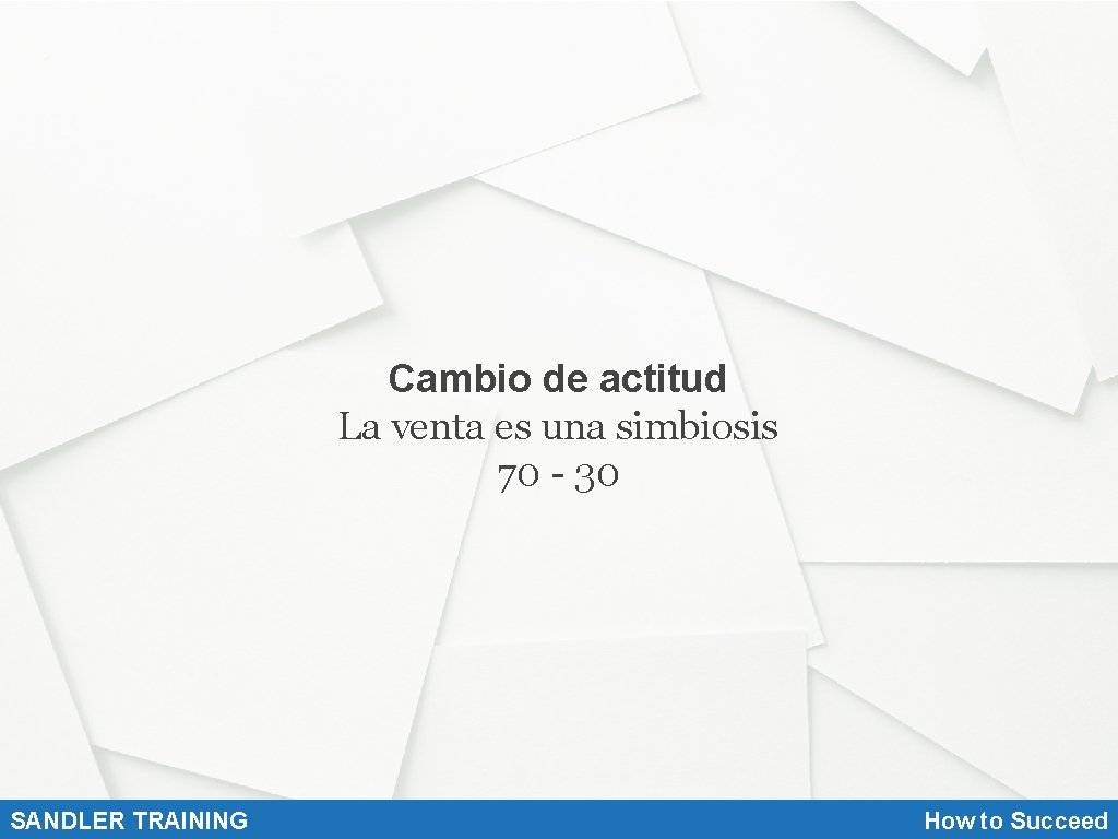 Cambio de actitud La venta es una simbiosis 70 - 30 SANDLER TRAINING How