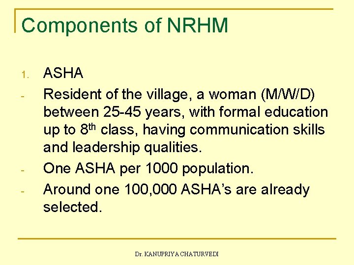 Components of NRHM 1. - - ASHA Resident of the village, a woman (M/W/D)