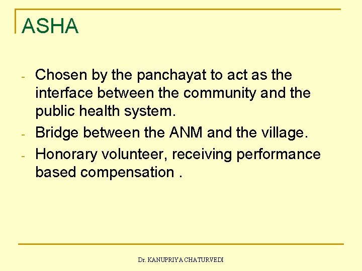 ASHA - - Chosen by the panchayat to act as the interface between the