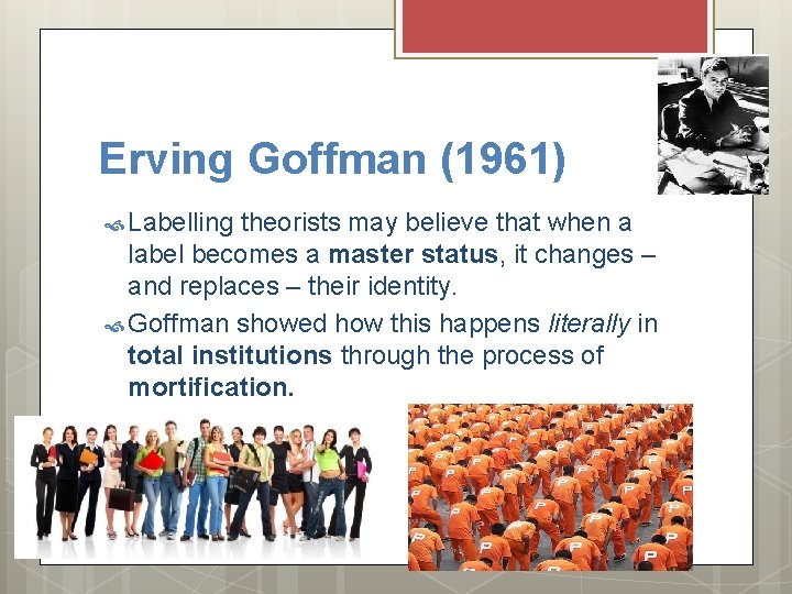 Erving Goffman (1961) Labelling theorists may believe that when a label becomes a master