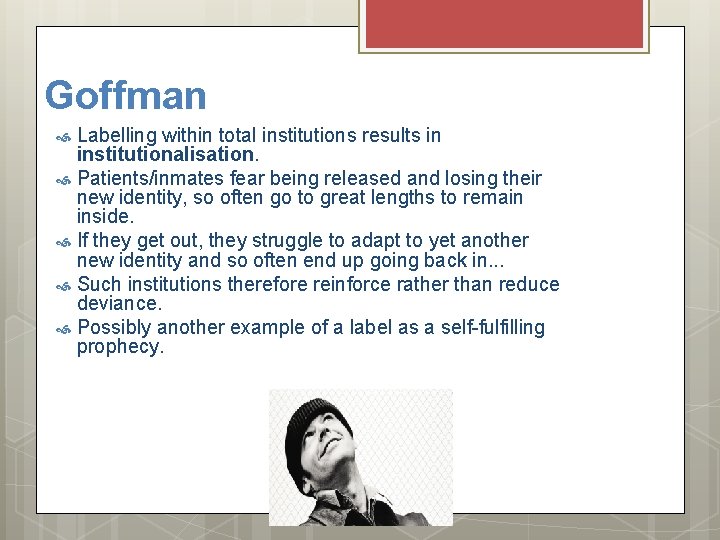 Goffman Labelling within total institutions results in institutionalisation. Patients/inmates fear being released and losing