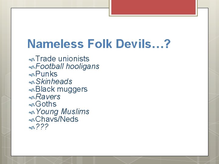 Nameless Folk Devils…? Trade unionists Football hooligans Punks Skinheads Black muggers Ravers Goths Young