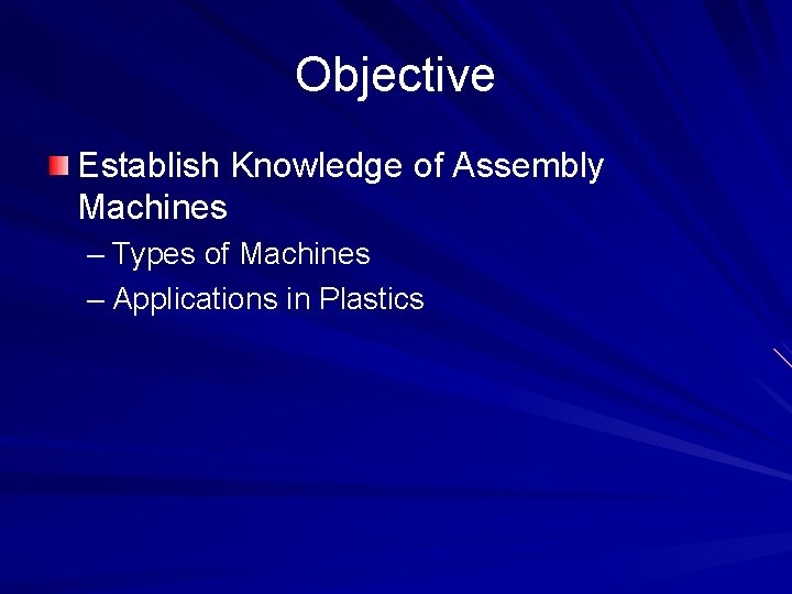 Objective Establish Knowledge of Assembly Machines – Types of Machines – Applications in Plastics