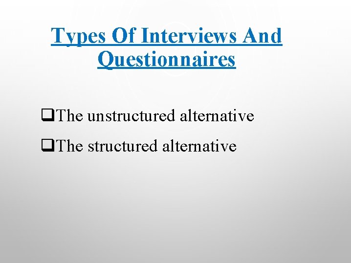 Types Of Interviews And Questionnaires q. The unstructured alternative q. The structured alternative 
