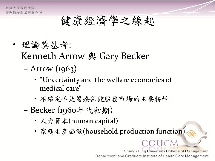 健康經濟學之緣起 • 理論奠基者: Kenneth Arrow 與 Gary Becker – Arrow (1963) • “Uncertainty and