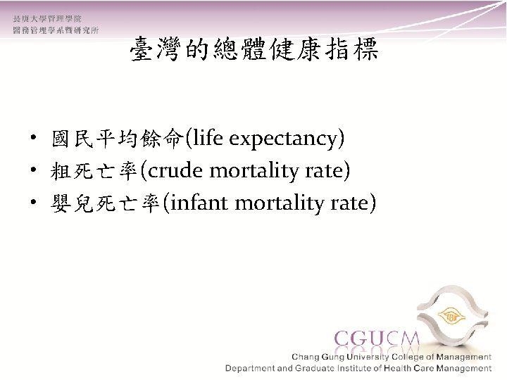 臺灣的總體健康指標 • 國民平均餘命(life expectancy) • 粗死亡率(crude mortality rate) • 嬰兒死亡率(infant mortality rate) 