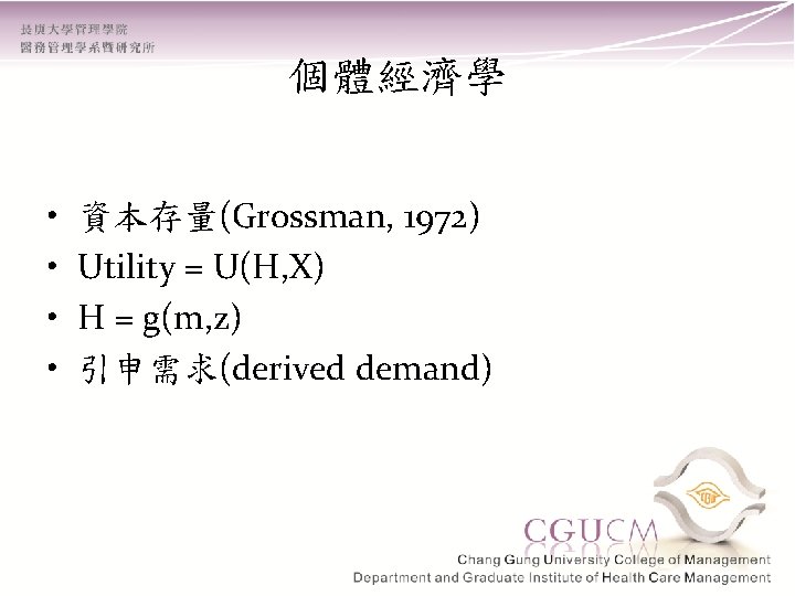 個體經濟學 • • 資本存量(Grossman, 1972) Utility = U(H, X) H = g(m, z) 引申需求(derived