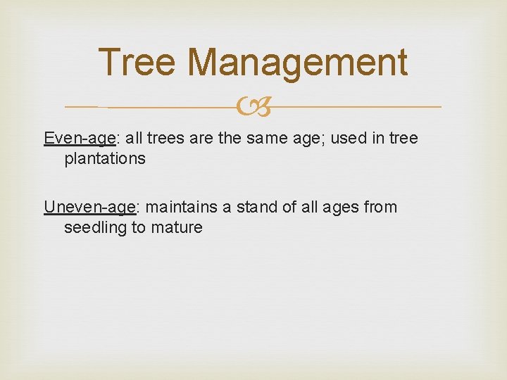 Tree Management Even-age: all trees are the same age; used in tree plantations Uneven-age: