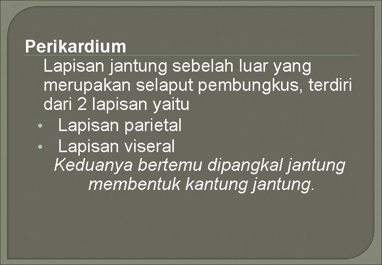 Perikardium Lapisan jantung sebelah luar yang merupakan selaput pembungkus, terdiri dari 2 lapisan yaitu