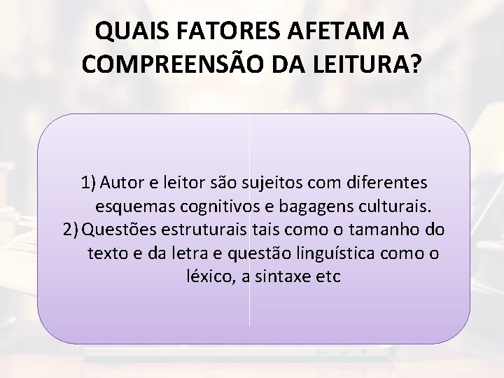 QUAIS FATORES AFETAM A COMPREENSÃO DA LEITURA? 1) Autor e leitor são sujeitos com