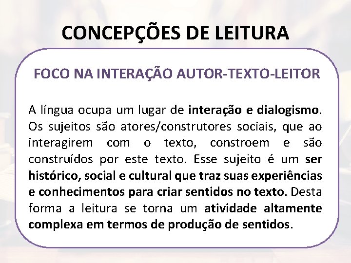 CONCEPÇÕES DE LEITURA FOCO NA INTERAÇÃO AUTOR-TEXTO-LEITOR A língua ocupa um lugar de interação