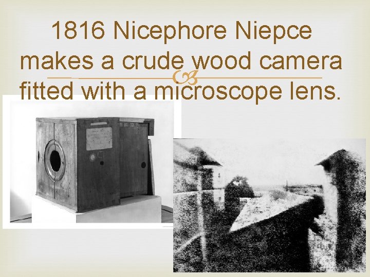 1816 Nicephore Niepce makes a crude wood camera fitted with a microscope lens. 