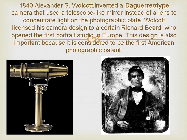 1840 Alexander S. Wolcott. invented a Daguerreotype camera that used a telescope-like mirror instead