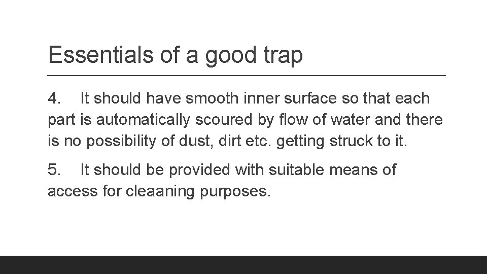 Essentials of a good trap 4. It should have smooth inner surface so that