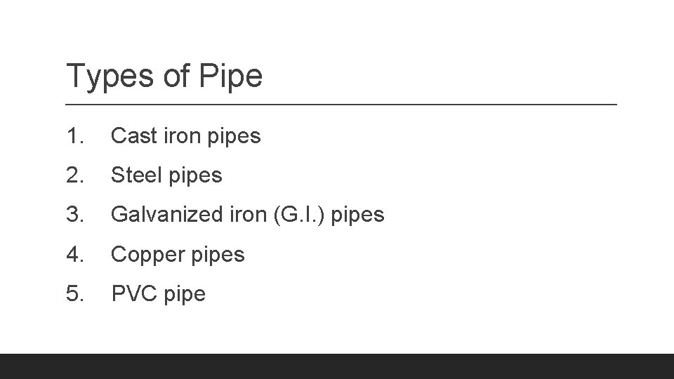Types of Pipe 1. Cast iron pipes 2. Steel pipes 3. Galvanized iron (G.