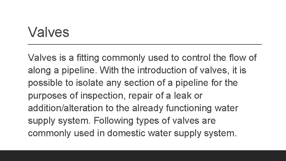 Valves is a fitting commonly used to control the flow of along a pipeline.