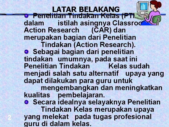 LATAR BELAKANG 2 Penelitian Tindakan Kelas (PTK) atau dalam istilah asingnya Classroom Action Research