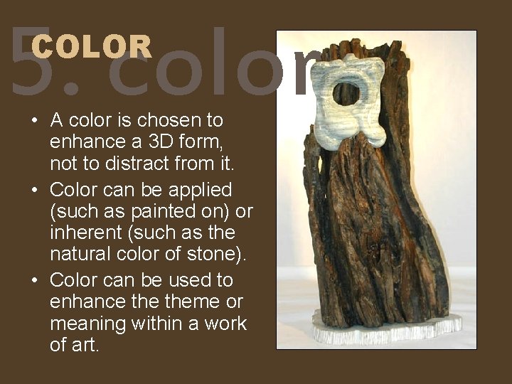 5. color COLOR • A color is chosen to enhance a 3 D form,