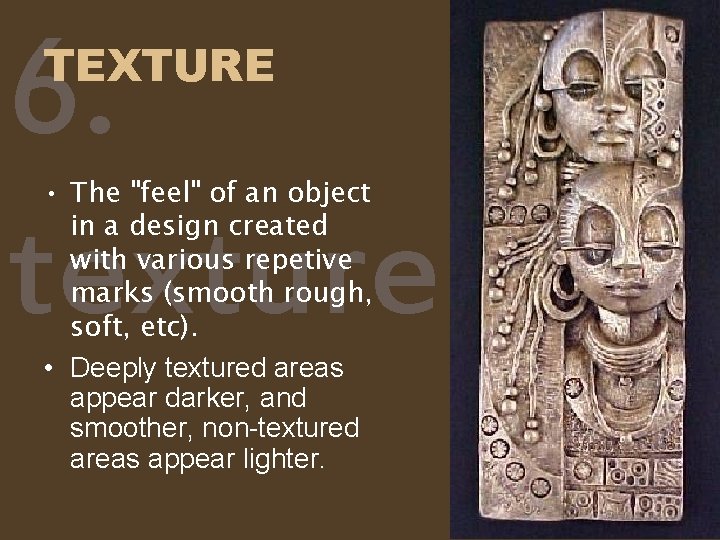 6. texture TEXTURE • The "feel" of an object in a design created with