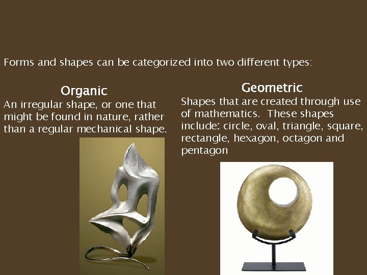Forms and shapes can be categorized into two different types: Organic An irregular shape,