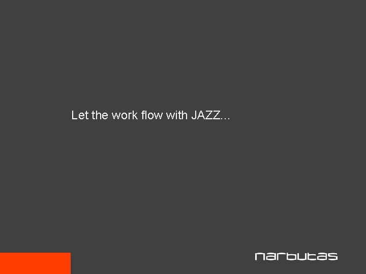 Let the work flow with JAZZ. . . 