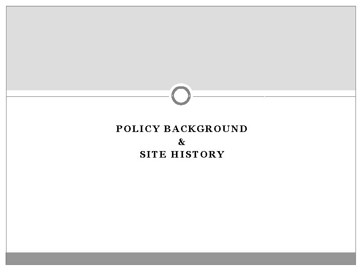 POLICY BACKGROUND & SITE HISTORY 