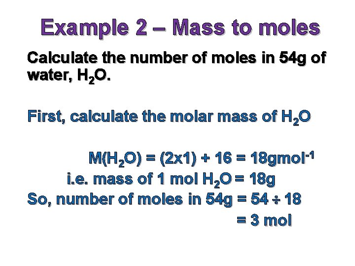 Example 2 – Mass to moles Calculate the number of moles in 54 g