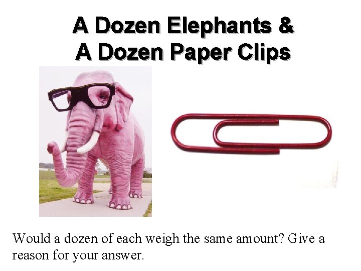 A Dozen Elephants & A Dozen Paper Clips Would a dozen of each weigh