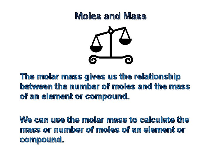Moles and Mass The molar mass gives us the relationship between the number of