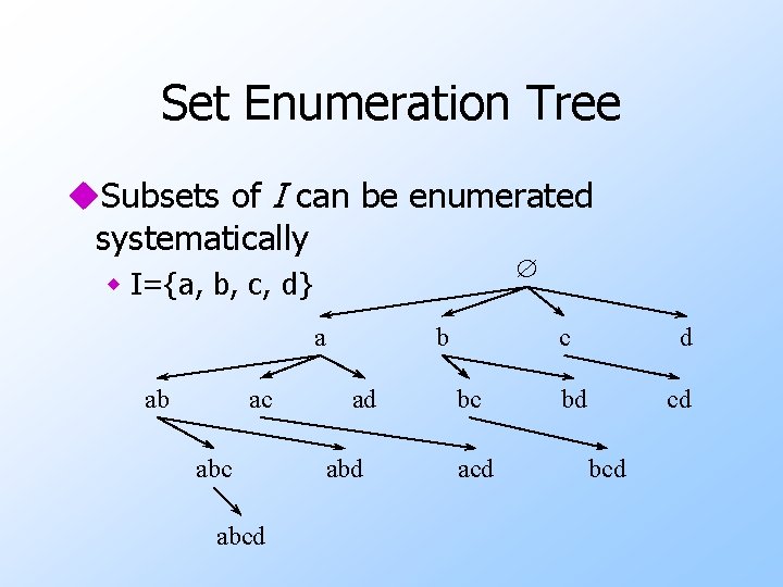 Set Enumeration Tree u. Subsets of I can be enumerated systematically w I={a, b,