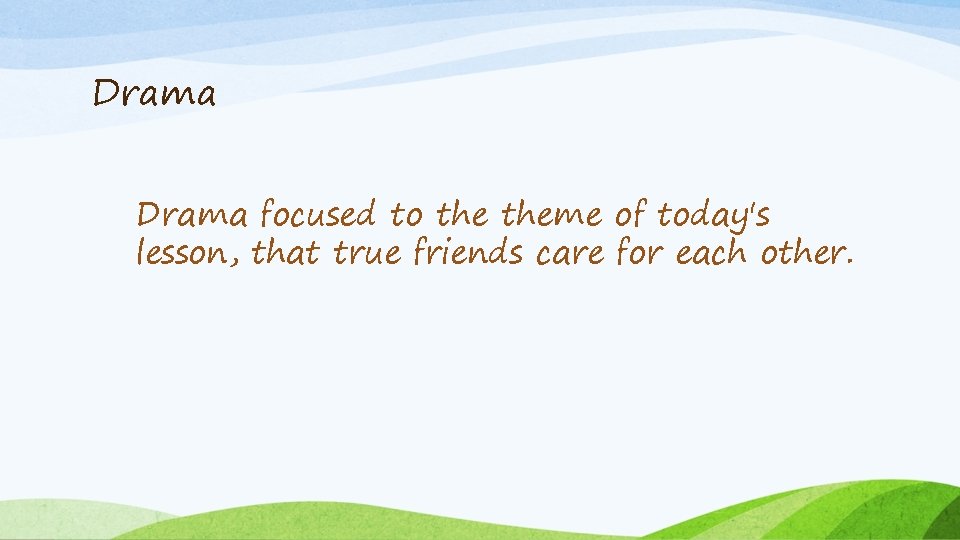 Drama focused to theme of today's lesson, that true friends care for each other.